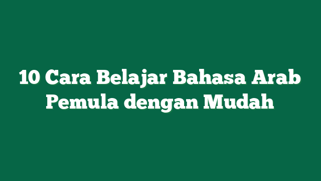 10 Cara Belajar Bahasa Arab Pemula dengan Mudah
