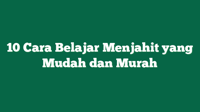 10 Cara Belajar Menjahit yang Mudah dan Murah