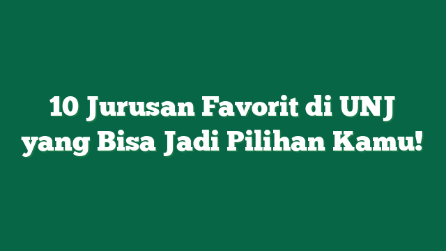 10 Jurusan Favorit di UNJ yang Bisa Jadi Pilihan Kamu!