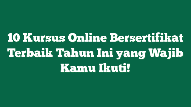 10 Kursus Online Bersertifikat Terbaik Tahun Ini yang Wajib Kamu Ikuti!