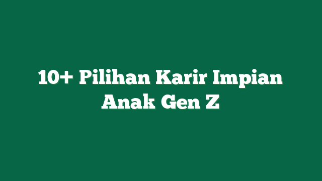 10+ Pilihan Karir Impian Anak Gen Z