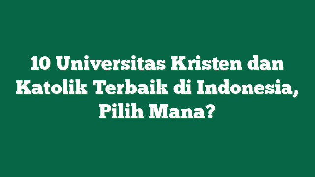 10 Universitas Kristen dan Katolik Terbaik di Indonesia, Pilih Mana?