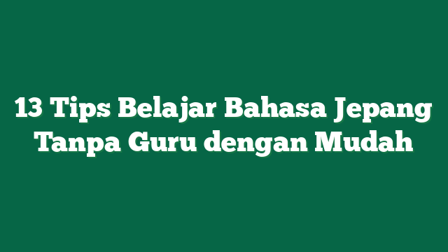 13 Tips Belajar Bahasa Jepang Tanpa Guru dengan Mudah
