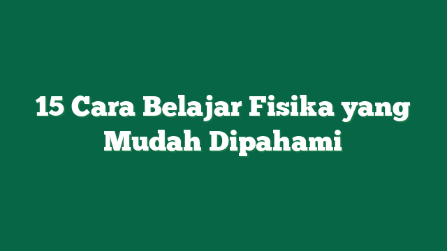 15 Cara Belajar Fisika yang Mudah Dipahami