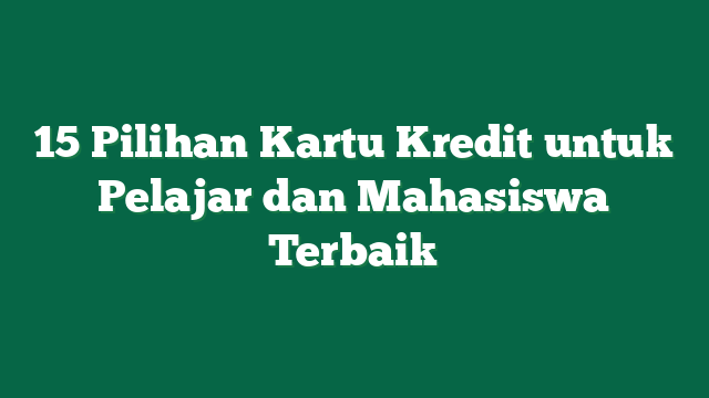 15 Pilihan Kartu Kredit untuk Pelajar dan Mahasiswa Terbaik
