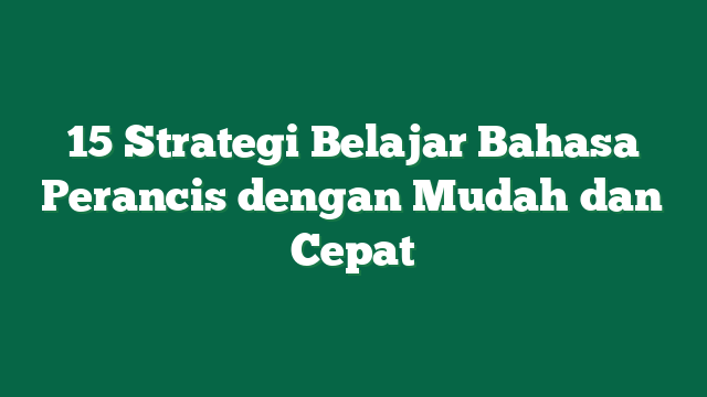 15 Strategi Belajar Bahasa Perancis dengan Mudah dan Cepat
