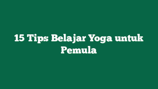 15 Tips Belajar Yoga untuk Pemula