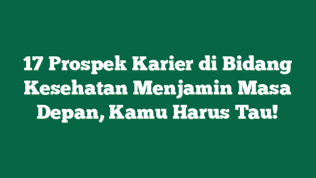 17 Prospek Karier di Bidang Kesehatan Menjamin Masa Depan, Kamu Harus Tau!
