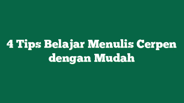 4 Tips Belajar Menulis Cerpen dengan Mudah