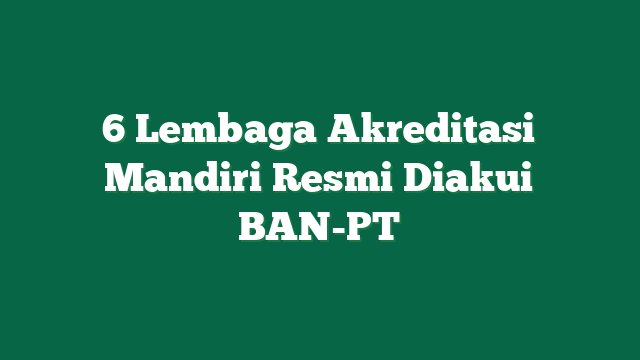 6 Lembaga Akreditasi Mandiri Resmi Diakui BAN-PT