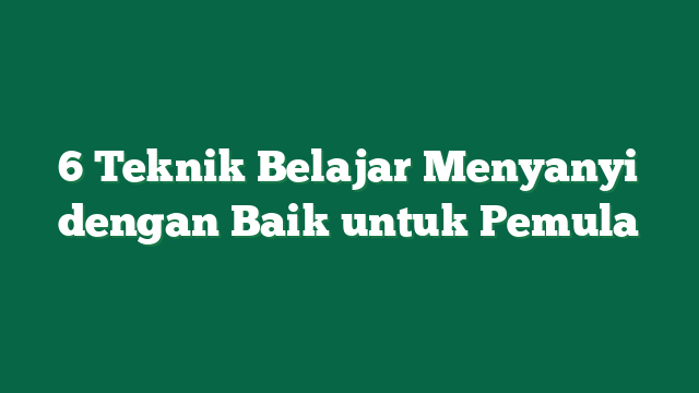 6 Teknik Belajar Menyanyi dengan Baik untuk Pemula