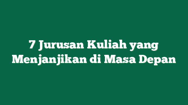 7 Jurusan Kuliah yang Menjanjikan di Masa Depan