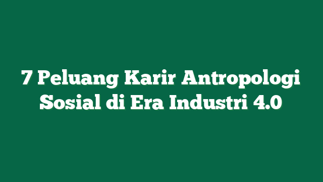 7 Peluang Karir Antropologi Sosial di Era Industri 4.0