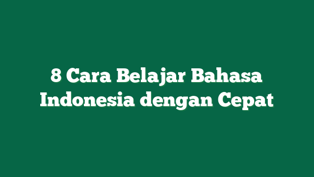 8 Cara Belajar Bahasa Indonesia dengan Cepat