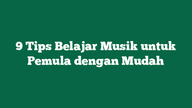 9 Tips Belajar Musik untuk Pemula dengan Mudah