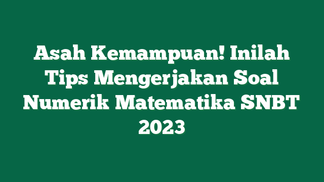 Asah Kemampuan! Inilah Tips Mengerjakan Soal Numerik Matematika SNBT 2023