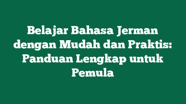 Belajar Bahasa Jerman dengan Mudah dan Praktis: Panduan Lengkap untuk Pemula