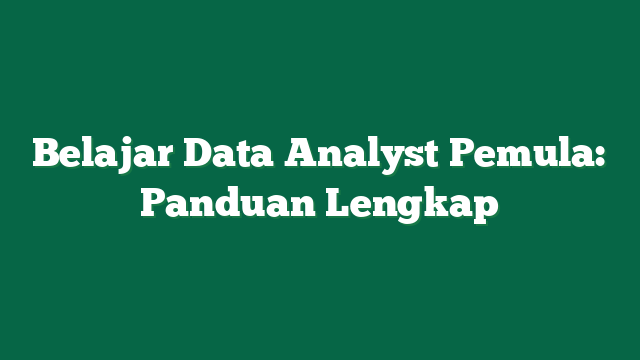 Belajar Data Analyst Pemula: Panduan Lengkap