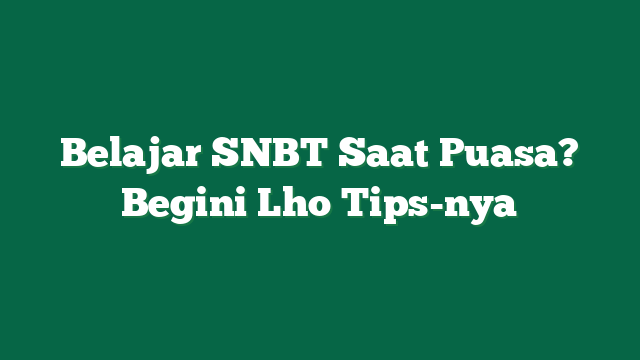 Belajar SNBT Saat Puasa? Begini Lho Tips-nya