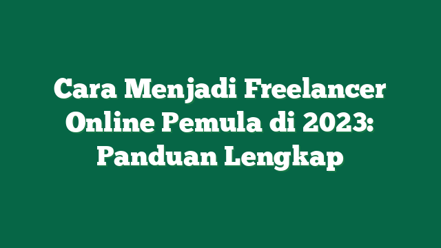 Cara Menjadi Freelancer Online Pemula di 2023: Panduan Lengkap
