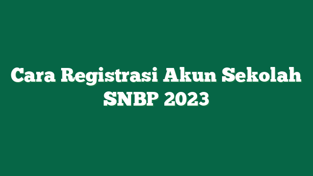 Cara Registrasi Akun Sekolah SNBP 2023
