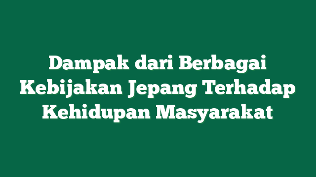 Dampak dari Berbagai Kebijakan Jepang Terhadap Kehidupan Masyarakat