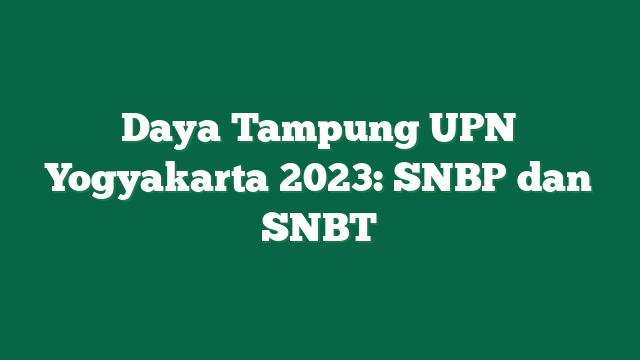 Daya Tampung UPN Yogyakarta 2023: SNBP dan SNBT