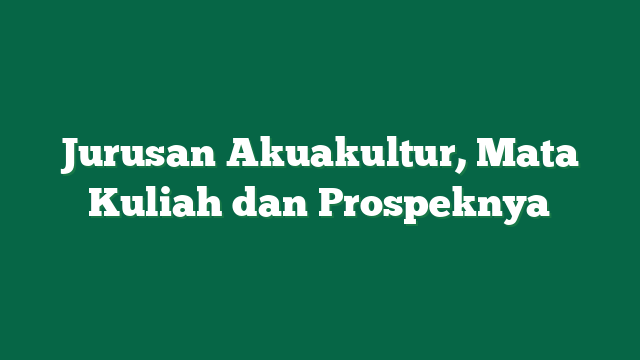 Jurusan Akuakultur, Mata Kuliah dan Prospeknya