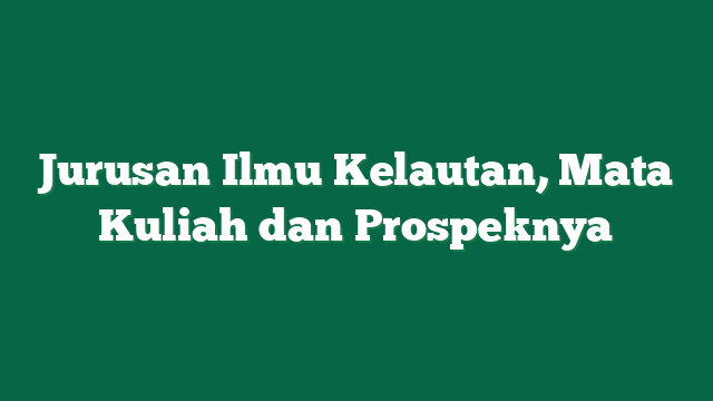 Jurusan Ilmu Kelautan, Mata Kuliah dan Prospeknya