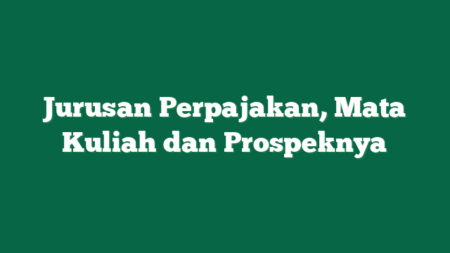 Jurusan Perpajakan, Mata Kuliah dan Prospeknya