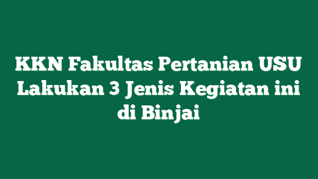 KKN Fakultas Pertanian USU Lakukan 3 Jenis Kegiatan ini di Binjai