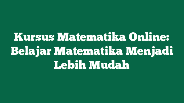 Kursus Matematika Online: Belajar Matematika Menjadi Lebih Mudah