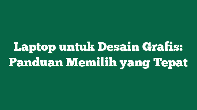 Laptop untuk Desain Grafis: Panduan Memilih yang Tepat