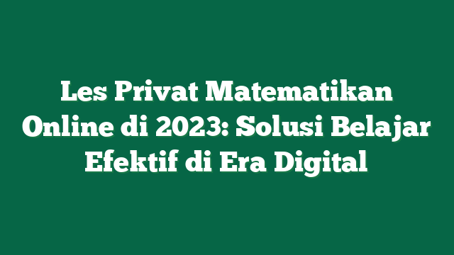 Les Privat Matematikan Online di 2023: Solusi Belajar Efektif di Era Digital