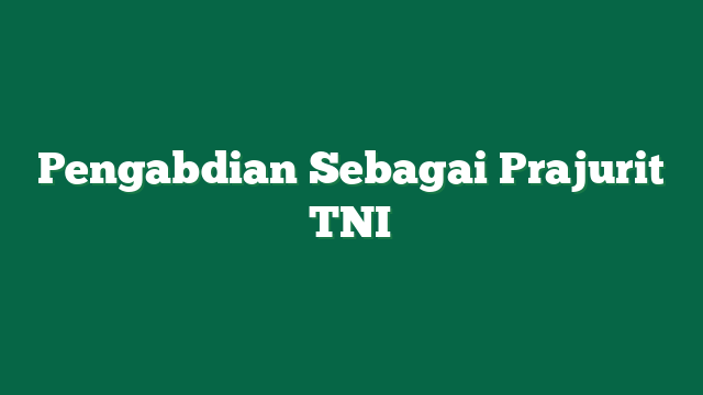 Pengabdian Sebagai Prajurit TNI