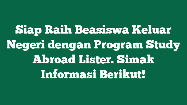 Siap Raih Beasiswa Keluar Negeri dengan Program Study Abroad Lister. Simak Informasi Berikut!