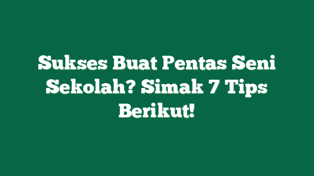 Sukses Buat Pentas Seni Sekolah? Simak 7 Tips Berikut!