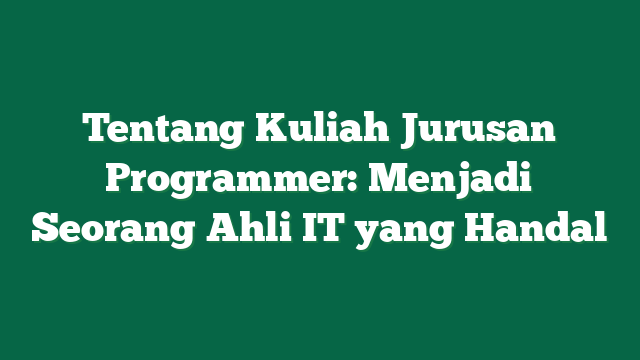 Tentang Kuliah Jurusan Programmer: Menjadi Seorang Ahli IT yang Handal