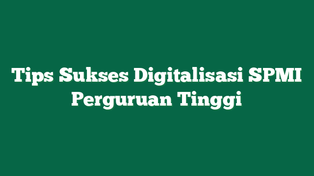Tips Sukses Digitalisasi SPMI Perguruan Tinggi