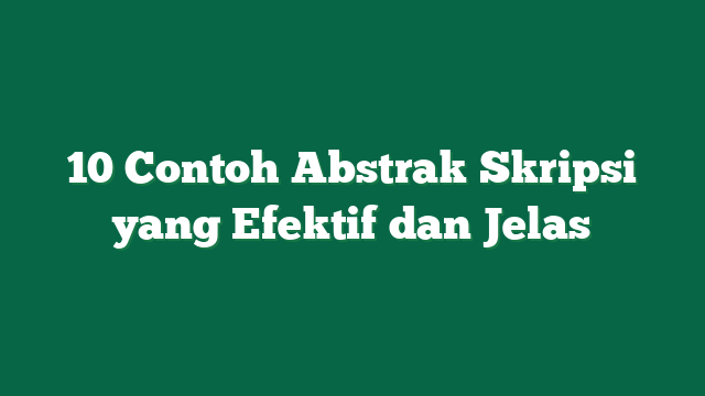 10 Contoh Abstrak Skripsi yang Efektif dan Jelas