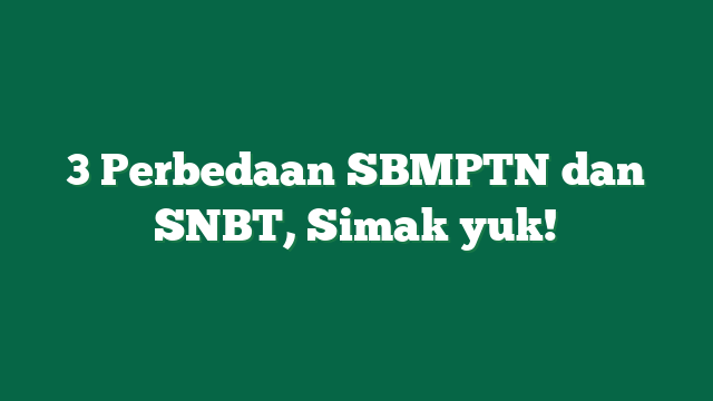 3 Perbedaan SBMPTN dan SNBT, Simak yuk!
