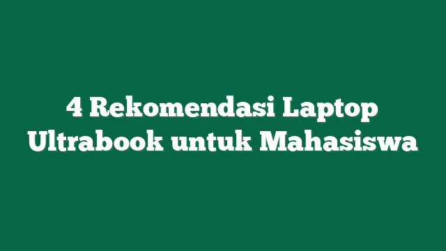 4 Rekomendasi Laptop Ultrabook untuk Mahasiswa