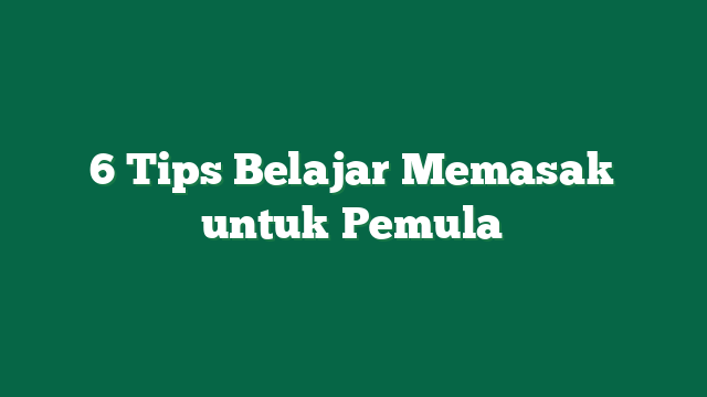 6 Tips Belajar Memasak untuk Pemula