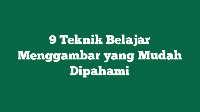 9 Teknik Belajar Menggambar yang Mudah Dipahami