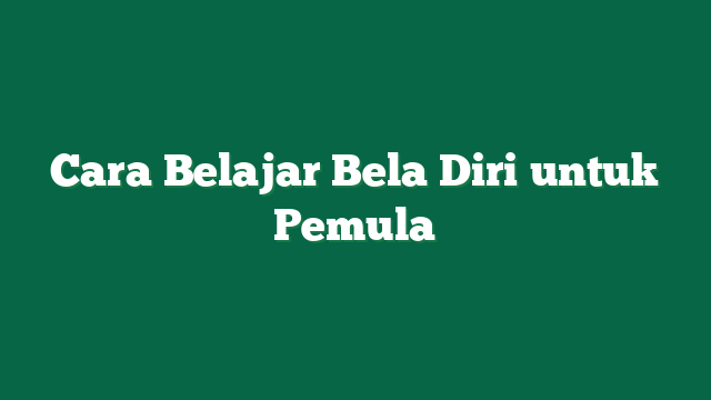 Cara Belajar Bela Diri untuk Pemula