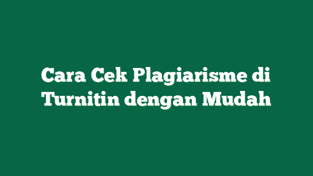 Cara Cek Plagiarisme di Turnitin dengan Mudah