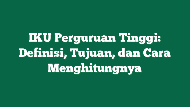 IKU Perguruan Tinggi: Definisi, Tujuan, dan Cara Menghitungnya