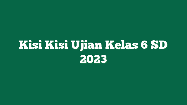 Kisi Kisi Ujian Kelas 6 SD 2023