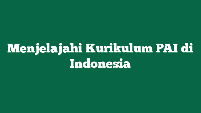 Menjelajahi Kurikulum PAI di Indonesia