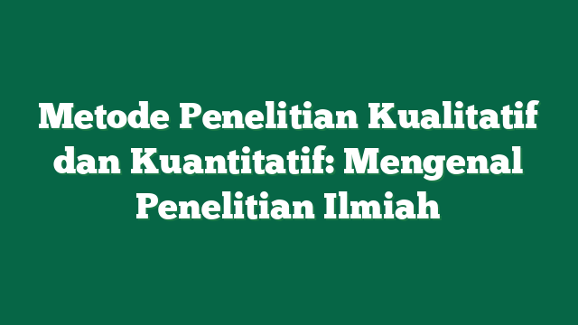Metode Penelitian Kualitatif dan Kuantitatif: Mengenal Penelitian Ilmiah